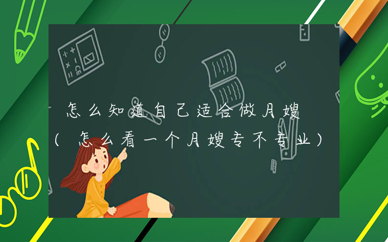 怎么知道自己适合做月嫂 (怎么看一个月嫂专不专业)